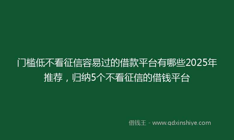 门槛低不看征信容易过的借款平台有哪些2025年推荐，归纳5个不看征信的借钱平台