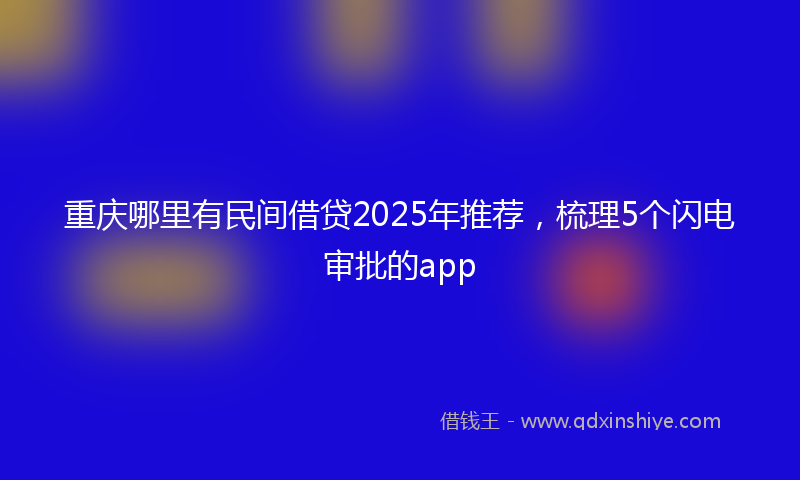 重庆哪里有民间借贷2025年推荐，梳理5个闪电审批的app