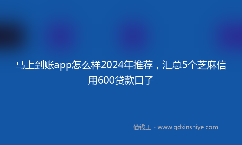 马上到账app怎么样2024年推荐，汇总5个芝麻信用600贷款口子