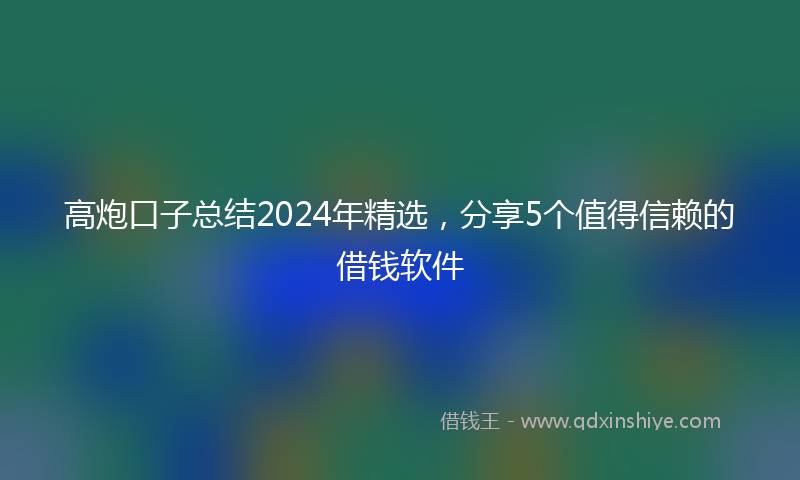 高炮口子总结2024年精选，分享5个值得信赖的借钱软件
