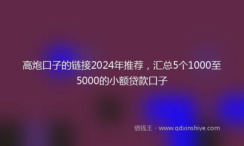 高炮口子的链接2024年推荐，汇总5个1000至5000的小额贷款口子
