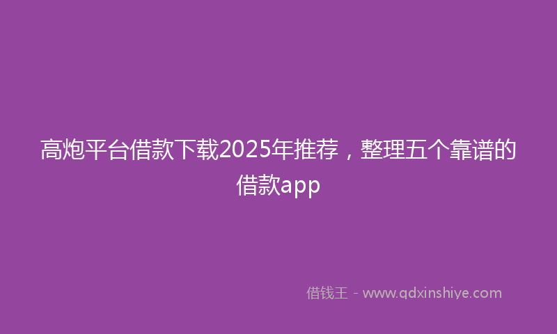 高炮平台借款下载2025年推荐，整理五个靠谱的借款app