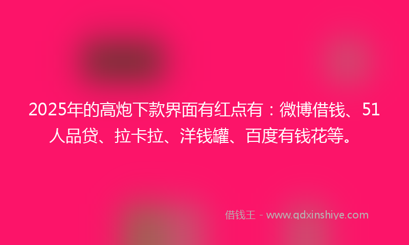 2025年的高炮下款界面有红点有：微博借钱、51人品贷、拉卡拉、洋钱罐、百度有钱花等。