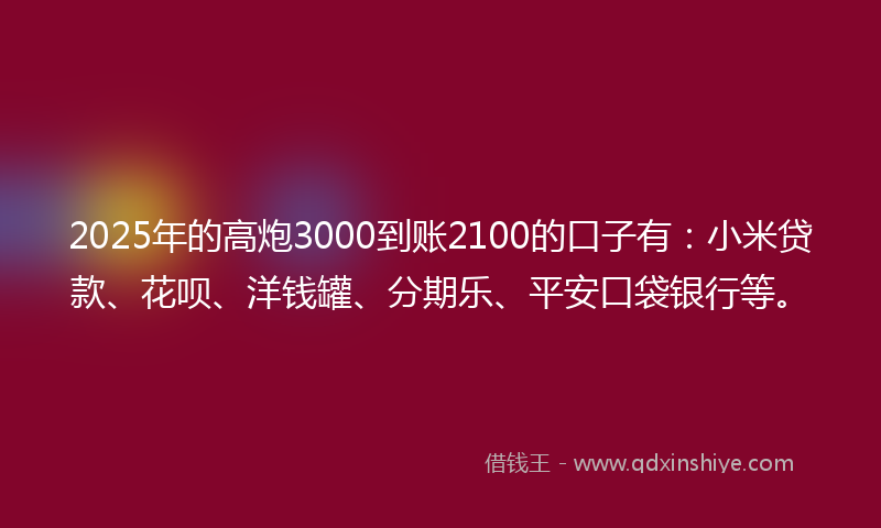 2025年的高炮3000到账2100的口子有：小米贷款、花呗、洋钱罐、分期乐、平安口袋银行等。