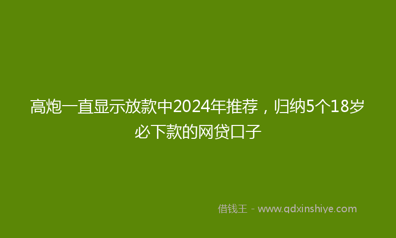 高炮一直显示放款中2024年推荐，归纳5个18岁必下款的网贷口子