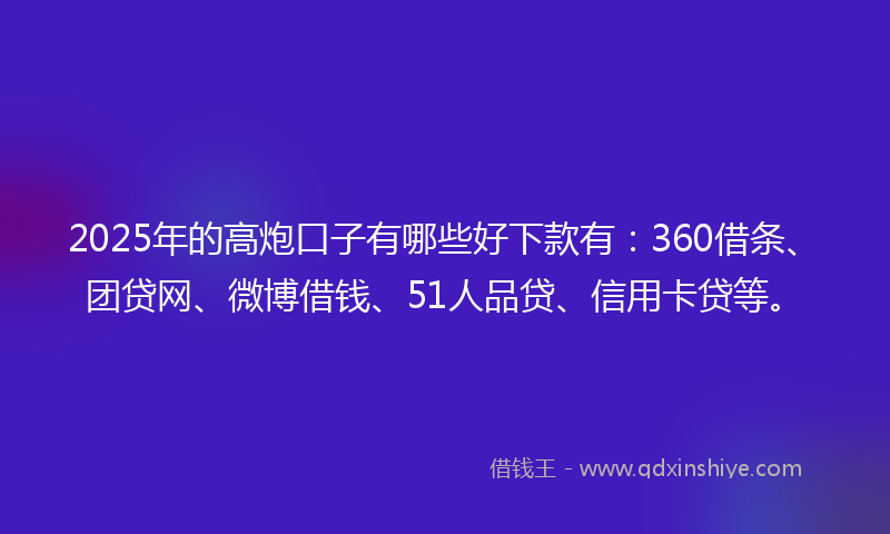 2025年的高炮口子有哪些好下款有：360借条、团贷网、微博借钱、51人品贷、信用卡贷等。