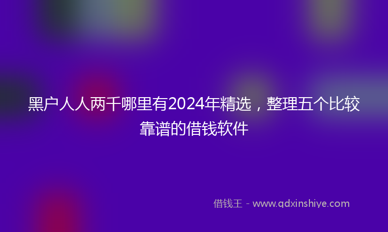 黑户人人两千哪里有2024年精选，整理五个比较靠谱的借钱软件