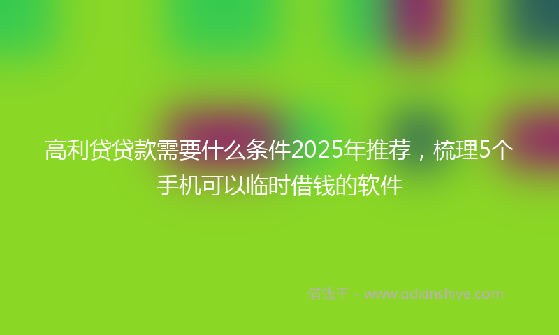 高利贷贷款需要什么条件2025年推荐，梳理5个手机可以临时借钱的软件