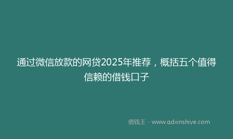 通过微信放款的网贷2025年推荐，概括五个值得信赖的借钱口子