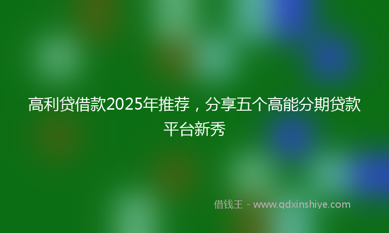 高利贷借款2025年推荐，分享五个高能分期贷款平台新秀