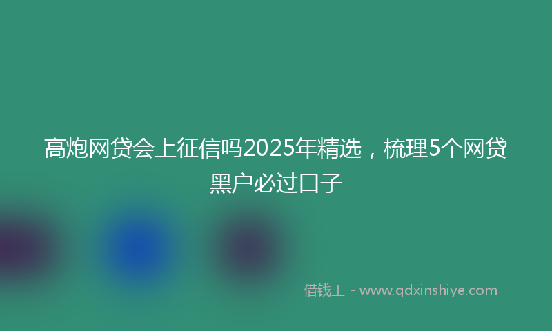 高炮网贷会上征信吗2025年精选，梳理5个网贷黑户必过口子