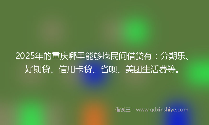 2025年的重庆哪里能够找民间借贷有：分期乐、好期贷、信用卡贷、省呗、美团生活费等。