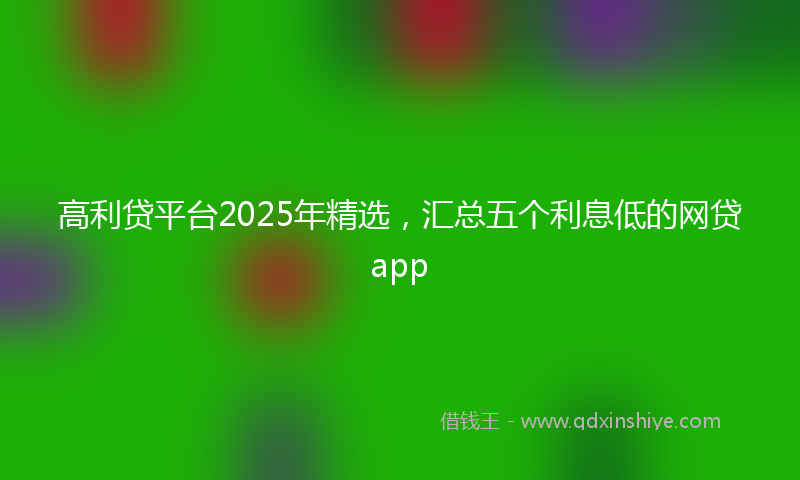 高利贷平台2025年精选，汇总五个利息低的网贷app