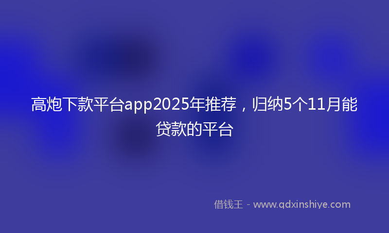 高炮下款平台app2025年推荐，归纳5个11月能贷款的平台