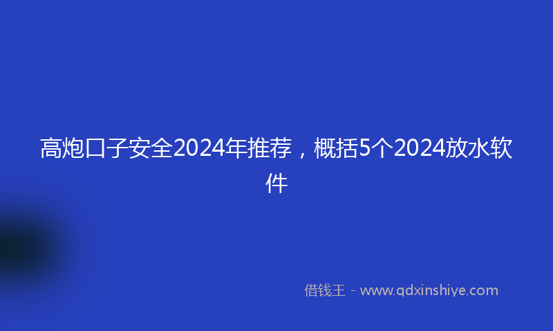高炮口子安全2024年推荐，概括5个2024放水软件