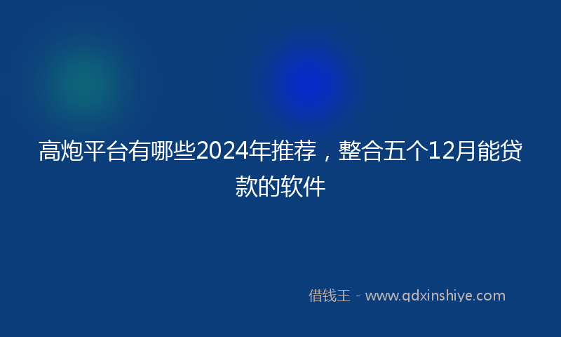 高炮平台有哪些2024年推荐，整合五个12月能贷款的软件