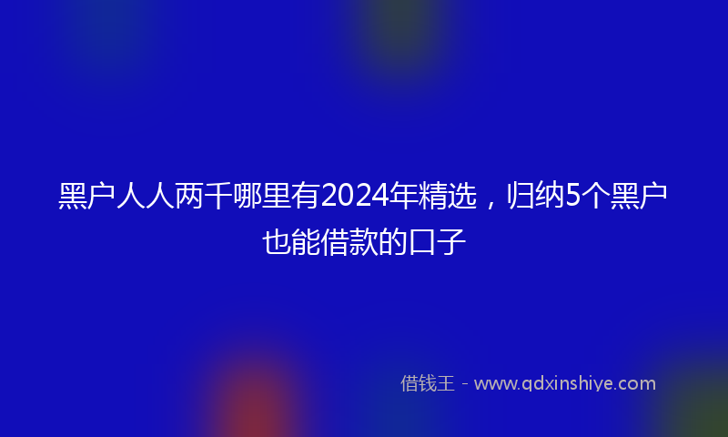 黑户人人两千哪里有2024年精选，归纳5个黑户也能借款的口子