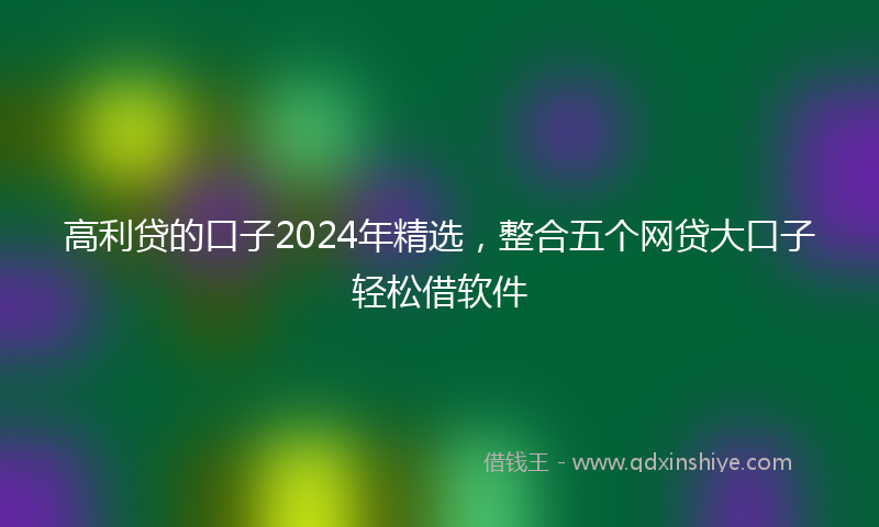 高利贷的口子2024年精选，整合五个网贷大口子轻松借软件
