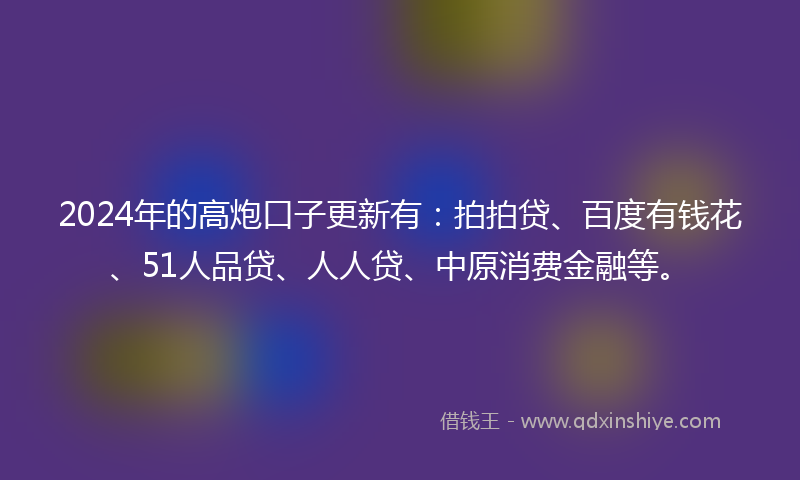 2024年的高炮口子更新有：拍拍贷、百度有钱花、51人品贷、人人贷、中原消费金融等。