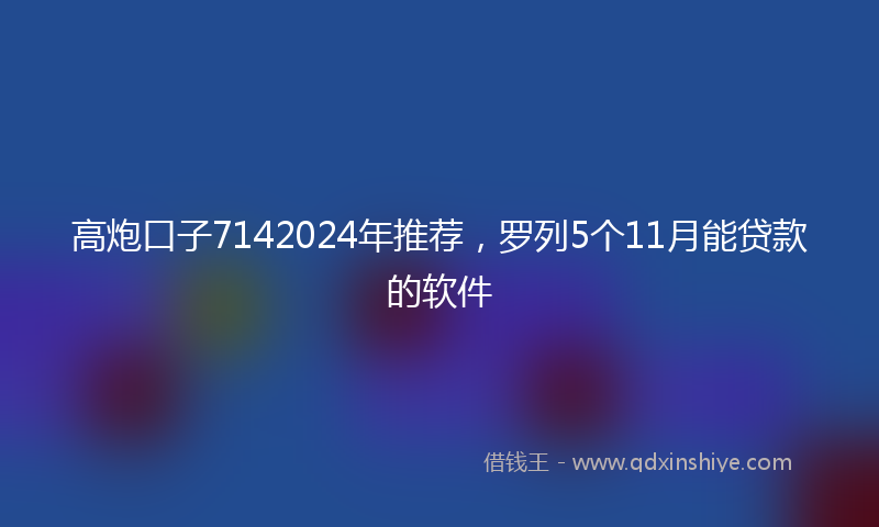 高炮口子7142024年推荐，罗列5个11月能贷款的软件