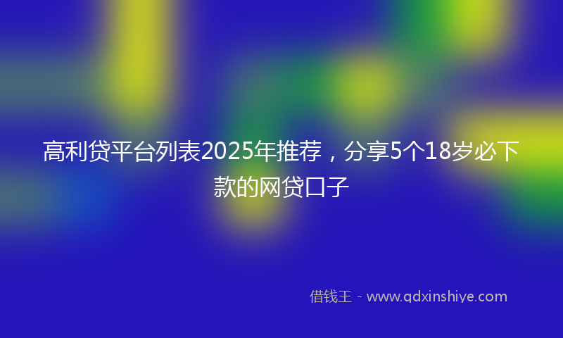 高利贷平台列表2025年推荐，分享5个18岁必下款的网贷口子