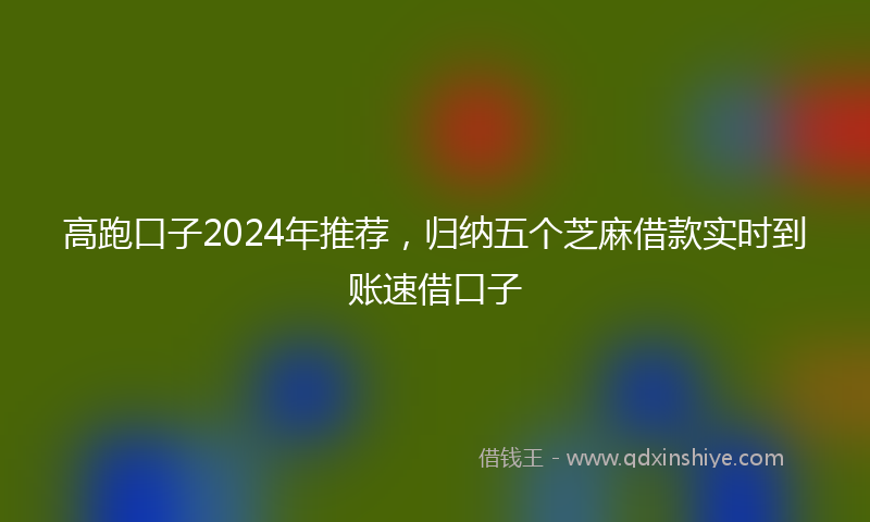 高跑口子2024年推荐，归纳五个芝麻借款实时到账速借口子