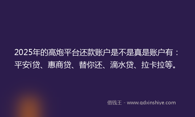 2025年的高炮平台还款账户是不是真是账户有：平安i贷、惠商贷、替你还、滴水贷、拉卡拉等。