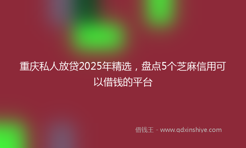 重庆私人放贷2025年精选，盘点5个芝麻信用可以借钱的平台