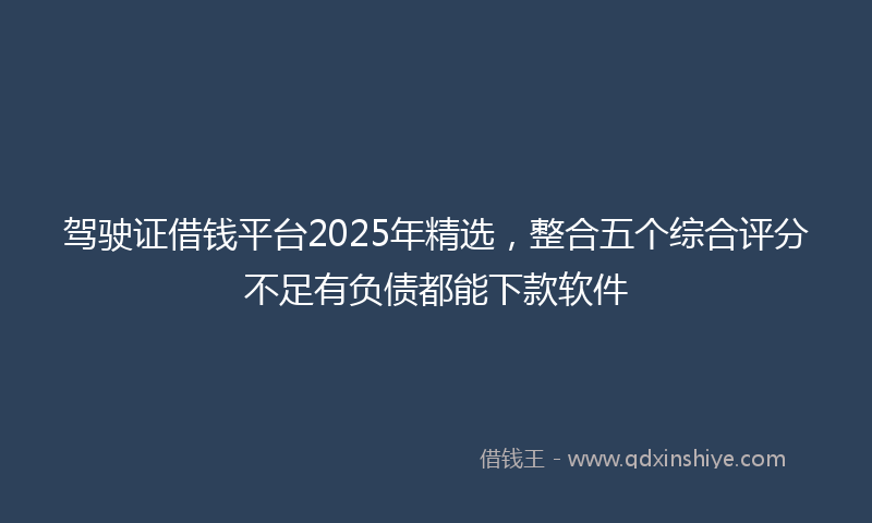 驾驶证借钱平台2025年精选，整合五个综合评分不足有负债都能下款软件