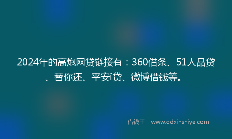 2024年的高炮网贷链接有：360借条、51人品贷、替你还、平安i贷、微博借钱等。
