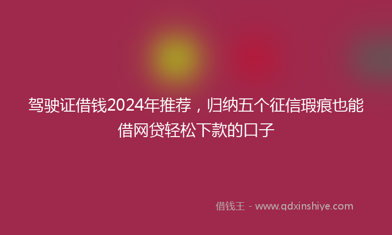 驾驶证借钱2024年推荐，归纳五个征信瑕疵也能借网贷轻松下款的口子