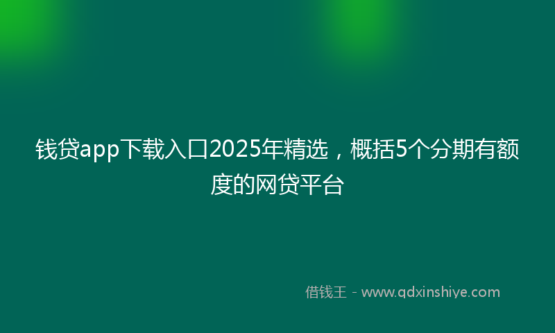 钱贷app下载入口2025年精选，概括5个分期有额度的网贷平台