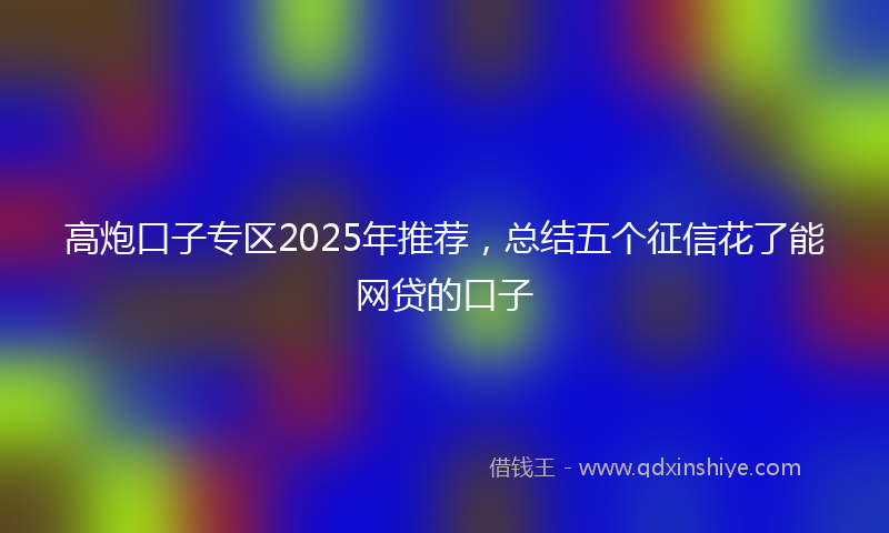 高炮口子专区2025年推荐，总结五个征信花了能网贷的口子