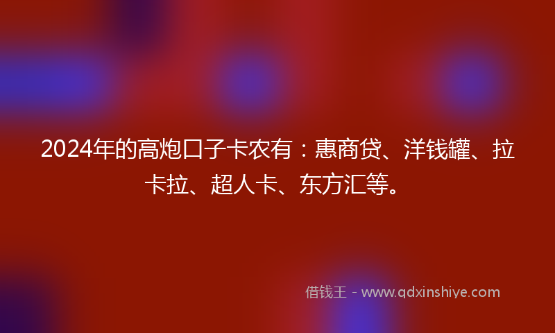 2024年的高炮口子卡农有：惠商贷、洋钱罐、拉卡拉、超人卡、东方汇等。