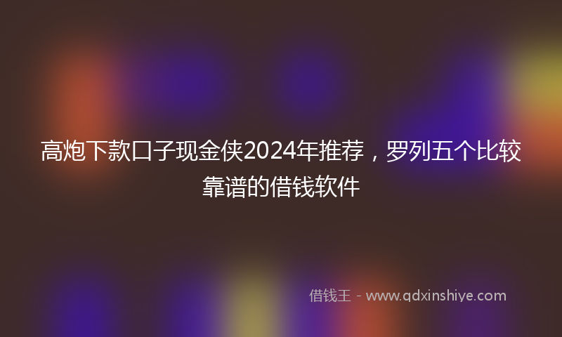 高炮下款口子现金侠2024年推荐，罗列五个比较靠谱的借钱软件