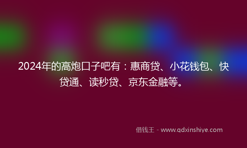 2024年的高炮口子吧有：惠商贷、小花钱包、快贷通、读秒贷、京东金融等。