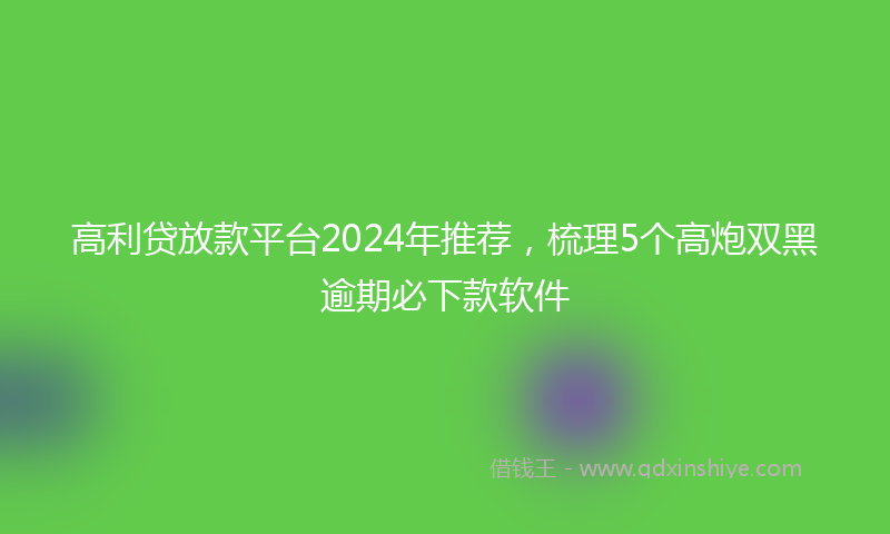 高利贷放款平台2024年推荐，梳理5个高炮双黑逾期必下款软件