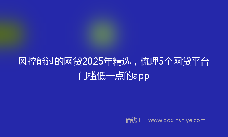 风控能过的网贷2025年精选，梳理5个网贷平台门槛低一点的app