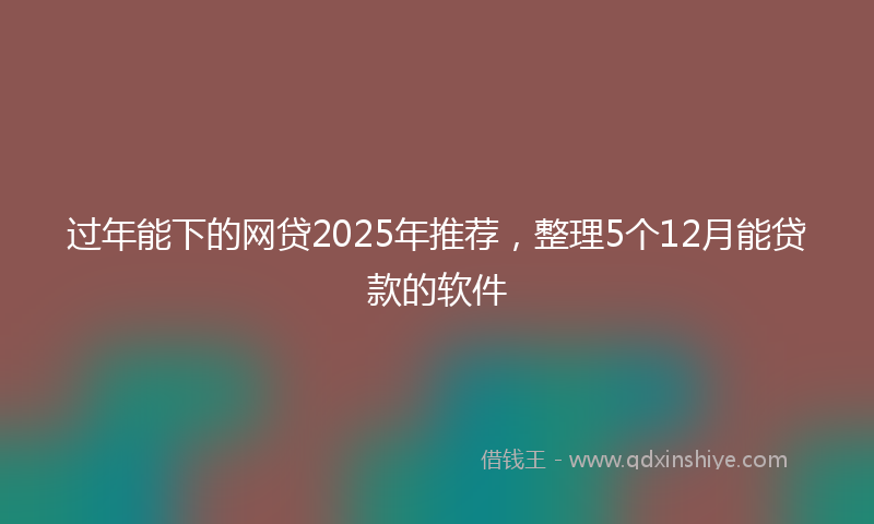 过年能下的网贷2025年推荐，整理5个12月能贷款的软件