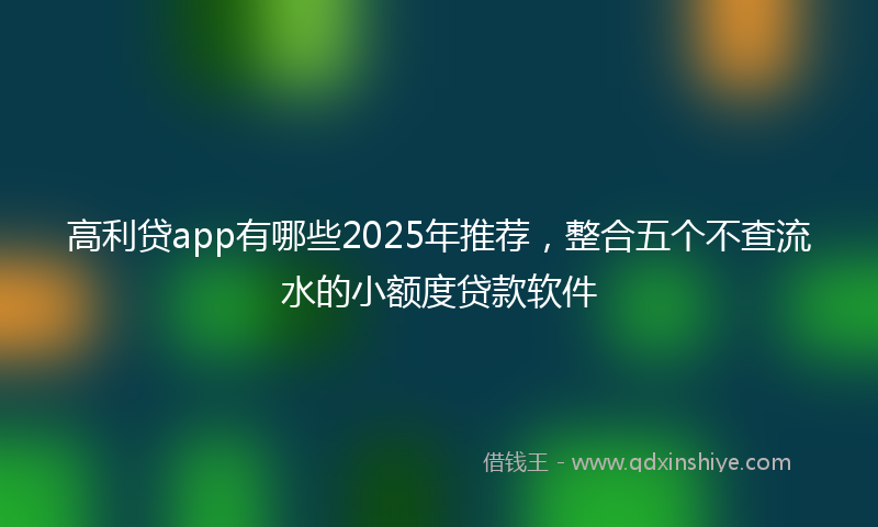 高利贷app有哪些2025年推荐，整合五个不查流水的小额度贷款软件