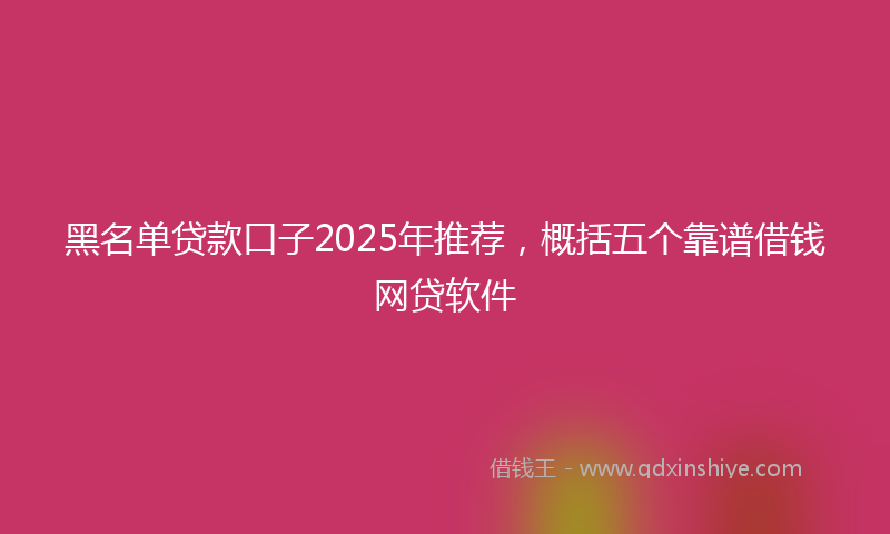 黑名单贷款口子2025年推荐，概括五个靠谱借钱网贷软件