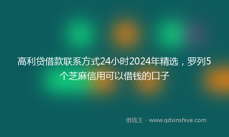 高利贷借款联系方式24小时2024年精选，罗列5个芝麻信用可以借钱的口子