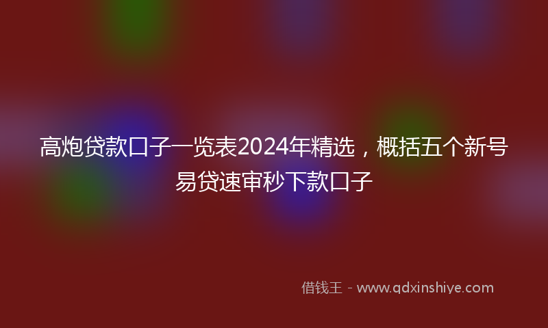 高炮贷款口子一览表2024年精选，概括五个新号易贷速审秒下款口子