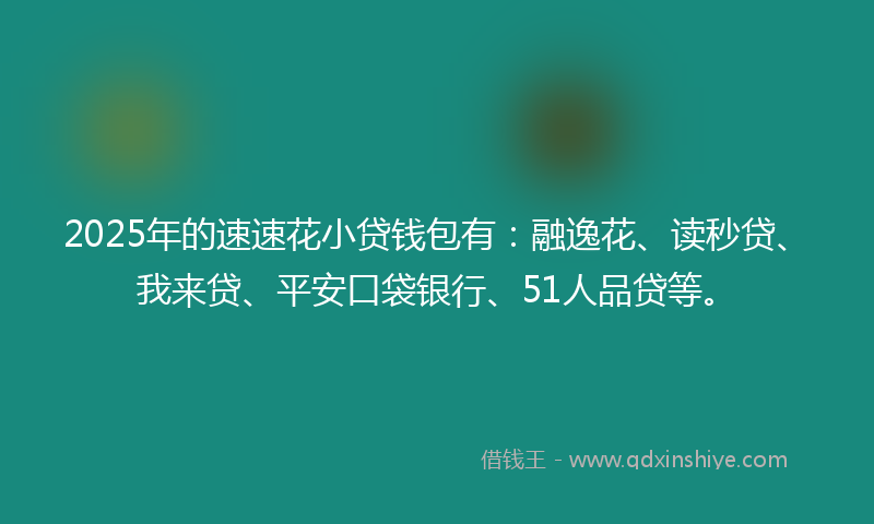 2025年的速速花小贷钱包有：融逸花、读秒贷、我来贷、平安口袋银行、51人品贷等。