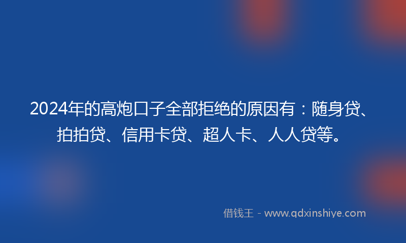 2024年的高炮口子全部拒绝的原因有：随身贷、拍拍贷、信用卡贷、超人卡、人人贷等。