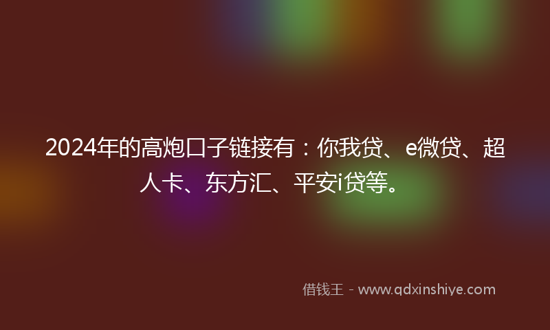 2024年的高炮口子链接有：你我贷、e微贷、超人卡、东方汇、平安i贷等。