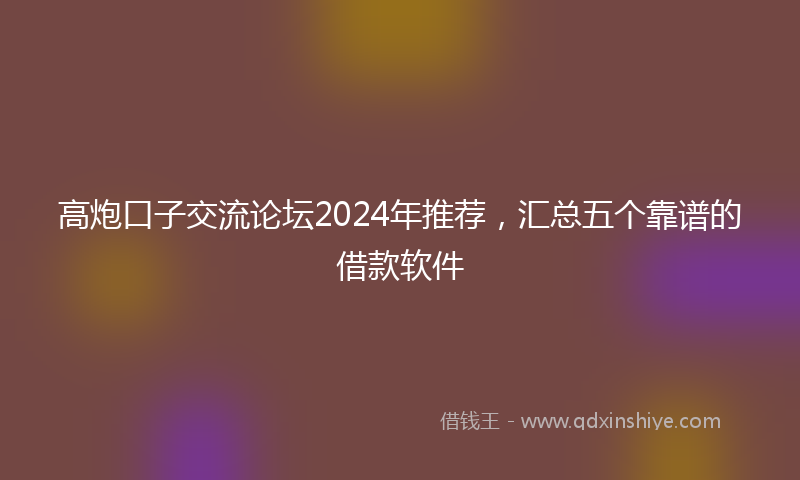 高炮口子交流论坛2024年推荐，汇总五个靠谱的借款软件