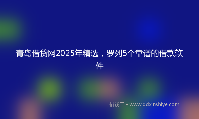 青岛借贷网2025年精选，罗列5个靠谱的借款软件