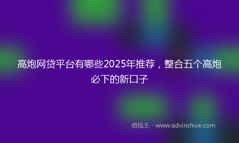 高炮网贷平台有哪些2025年推荐，整合五个高炮必下的新口子