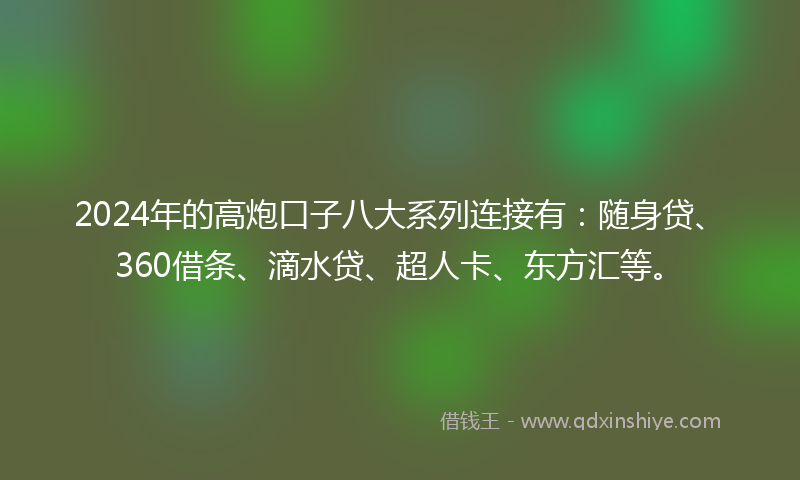 2024年的高炮口子八大系列连接有：随身贷、360借条、滴水贷、超人卡、东方汇等。